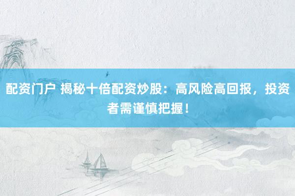 配资门户 揭秘十倍配资炒股：高风险高回报，投资者需谨慎把握！